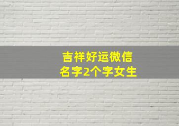 吉祥好运微信名字2个字女生