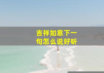 吉祥如意下一句怎么说好听