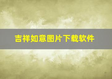 吉祥如意图片下载软件