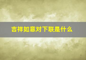 吉祥如意对下联是什么