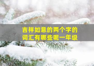 吉祥如意的两个字的词汇有哪些呢一年级