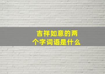 吉祥如意的两个字词语是什么