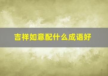 吉祥如意配什么成语好