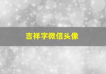 吉祥字微信头像