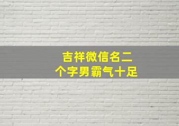 吉祥微信名二个字男霸气十足