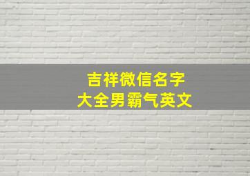 吉祥微信名字大全男霸气英文