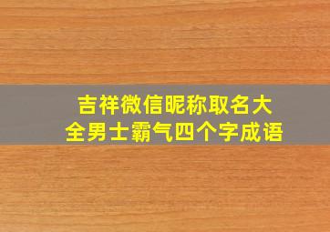 吉祥微信昵称取名大全男士霸气四个字成语