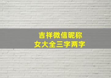 吉祥微信昵称女大全三字两字