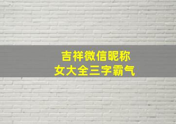 吉祥微信昵称女大全三字霸气