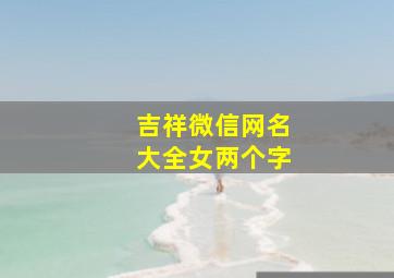 吉祥微信网名大全女两个字