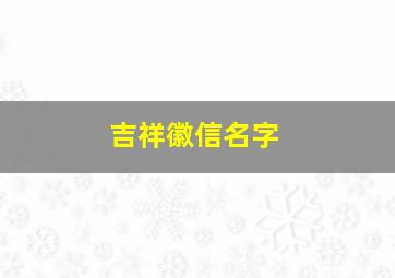 吉祥徽信名字