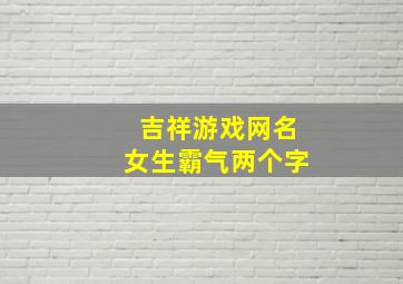 吉祥游戏网名女生霸气两个字