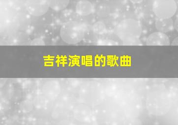 吉祥演唱的歌曲