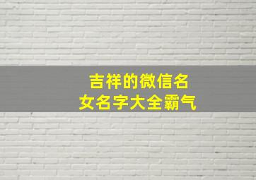 吉祥的微信名女名字大全霸气