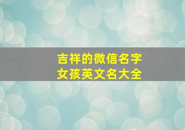 吉祥的微信名字女孩英文名大全