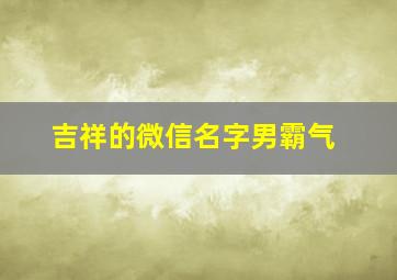 吉祥的微信名字男霸气