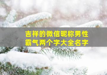 吉祥的微信昵称男性霸气两个字大全名字