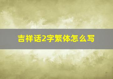 吉祥话2字繁体怎么写