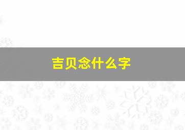 吉贝念什么字