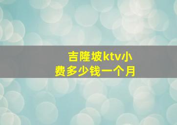 吉隆坡ktv小费多少钱一个月