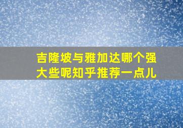 吉隆坡与雅加达哪个强大些呢知乎推荐一点儿