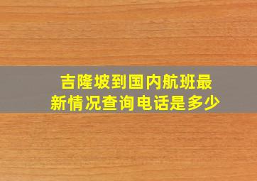 吉隆坡到国内航班最新情况查询电话是多少