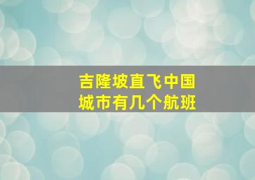 吉隆坡直飞中国城市有几个航班