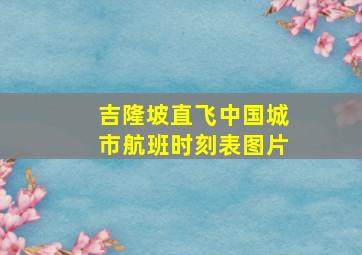 吉隆坡直飞中国城市航班时刻表图片