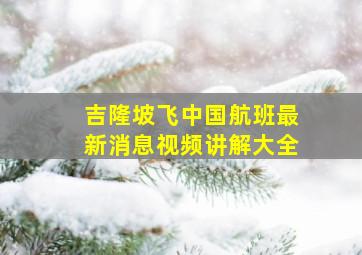 吉隆坡飞中国航班最新消息视频讲解大全