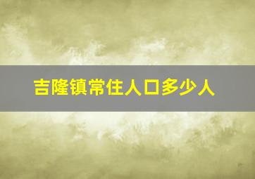 吉隆镇常住人口多少人