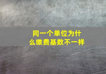 同一个单位为什么缴费基数不一样