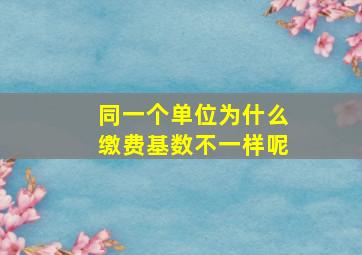 同一个单位为什么缴费基数不一样呢