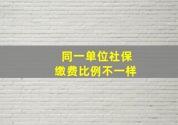 同一单位社保缴费比例不一样