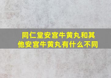 同仁堂安宫牛黄丸和其他安宫牛黄丸有什么不同