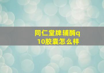 同仁堂牌辅酶q10胶囊怎么样