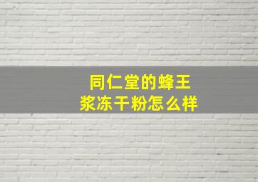 同仁堂的蜂王浆冻干粉怎么样