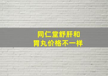 同仁堂舒肝和胃丸价格不一样