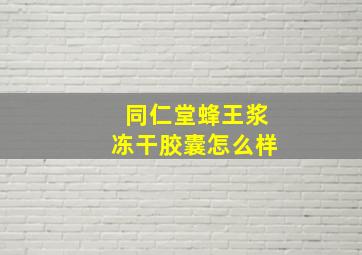 同仁堂蜂王浆冻干胶囊怎么样