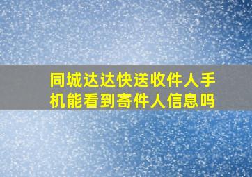 同城达达快送收件人手机能看到寄件人信息吗