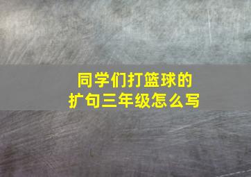 同学们打篮球的扩句三年级怎么写