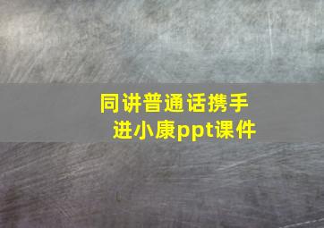 同讲普通话携手进小康ppt课件