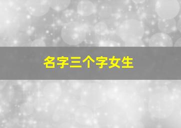 名字三个字女生