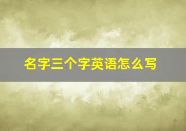 名字三个字英语怎么写