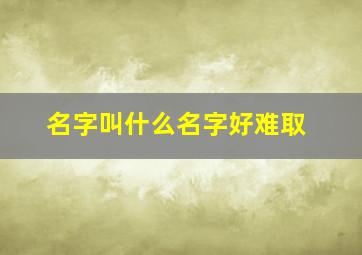 名字叫什么名字好难取