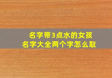 名字带3点水的女孩名字大全两个字怎么取