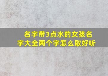 名字带3点水的女孩名字大全两个字怎么取好听