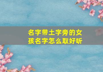 名字带土字旁的女孩名字怎么取好听