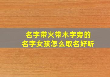 名字带火带木字旁的名字女孩怎么取名好听