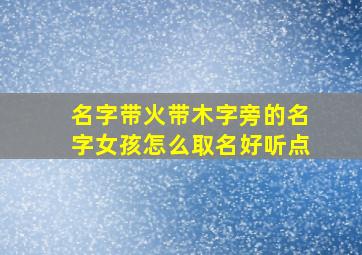 名字带火带木字旁的名字女孩怎么取名好听点