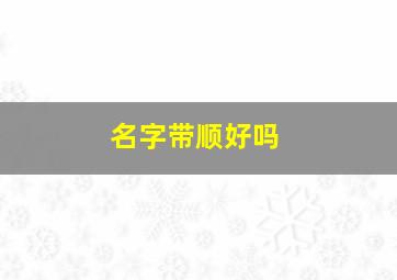 名字带顺好吗